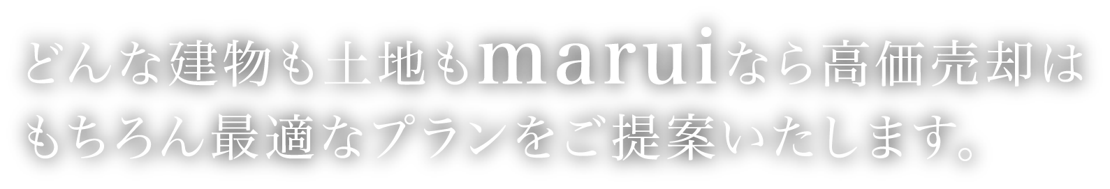 どんな建物も土地もmaruiなら高価売却はもちろん最適なプランをご提案いたします。